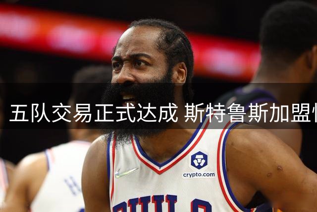 五队交易正式达成 斯特鲁斯加盟快船获官方欢迎