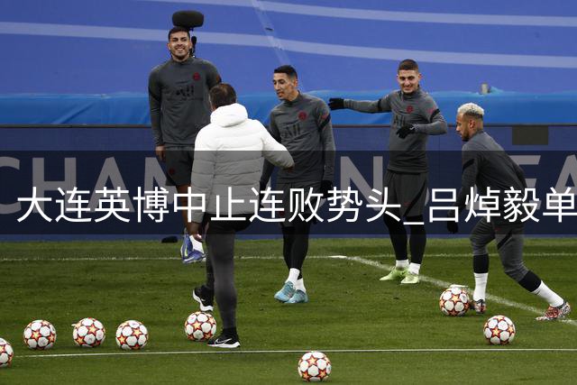 大连英博中止连败势头 吕焯毅单骑闯关锁定胜局