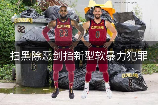 扫黑除恶剑指新型软暴力犯罪