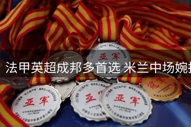 法甲英超成邦多首选 米兰中场婉拒西甲双雄