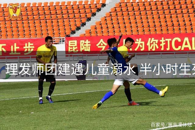 理发师团建遇儿童溺水 半小时生死营救创奇迹