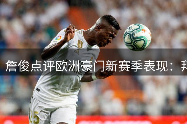 詹俊点评欧洲豪门新赛季表现：拜仁引援精准 巴黎连平遇难题