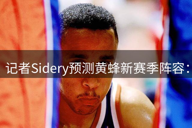 记者Sidery预测黄蜂新赛季阵容：五位新人领衔首发
